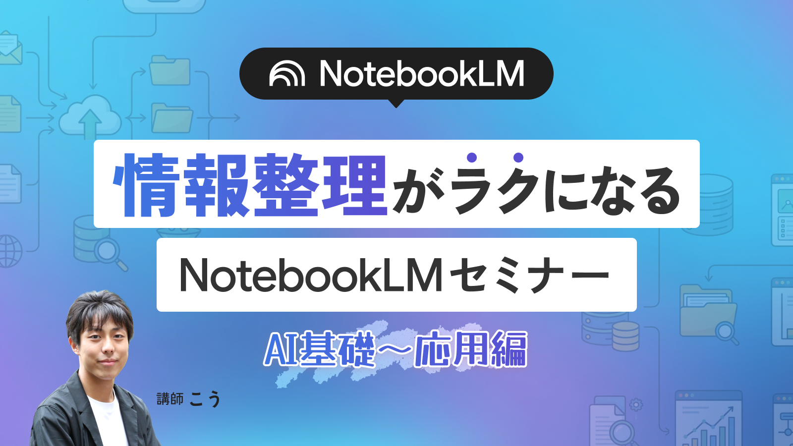 AI基礎〜応用編｜情報整理がラクになるNotebookLMセミナー